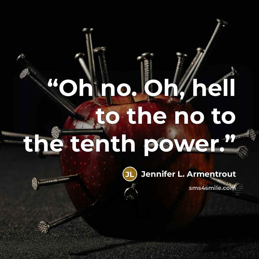 “Oh no. Oh, hell to the no to the tenth power.” quote by Jennifer L. Armentrout