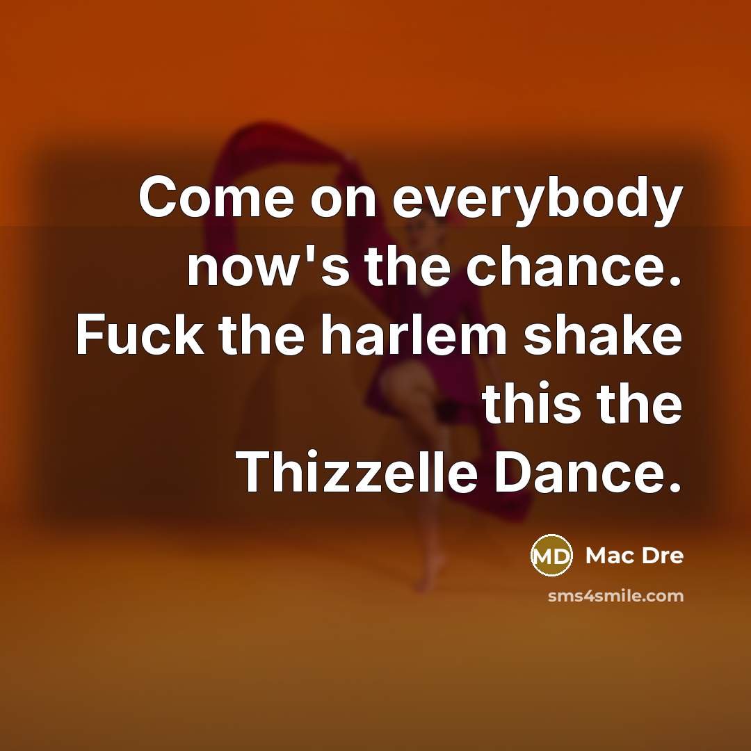 “Come on everybody now's the chance. Fuck the harlem shake this the Thizzelle Dance.” quote by Mac Dre