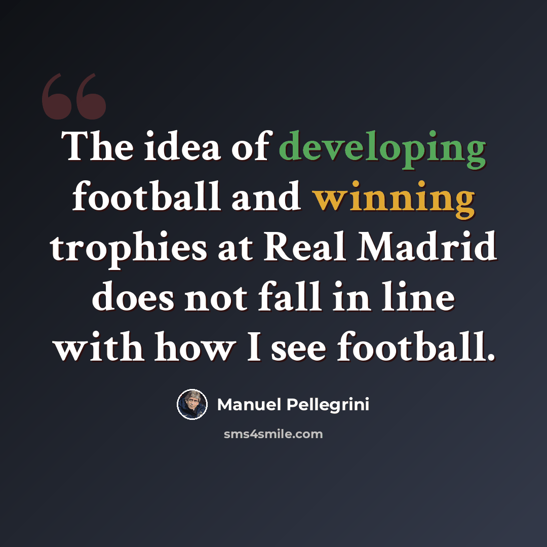 “The idea of developing football and winning trophies at Real Madrid does not fall in line with how I see football.” quote by Manuel Pellegrini