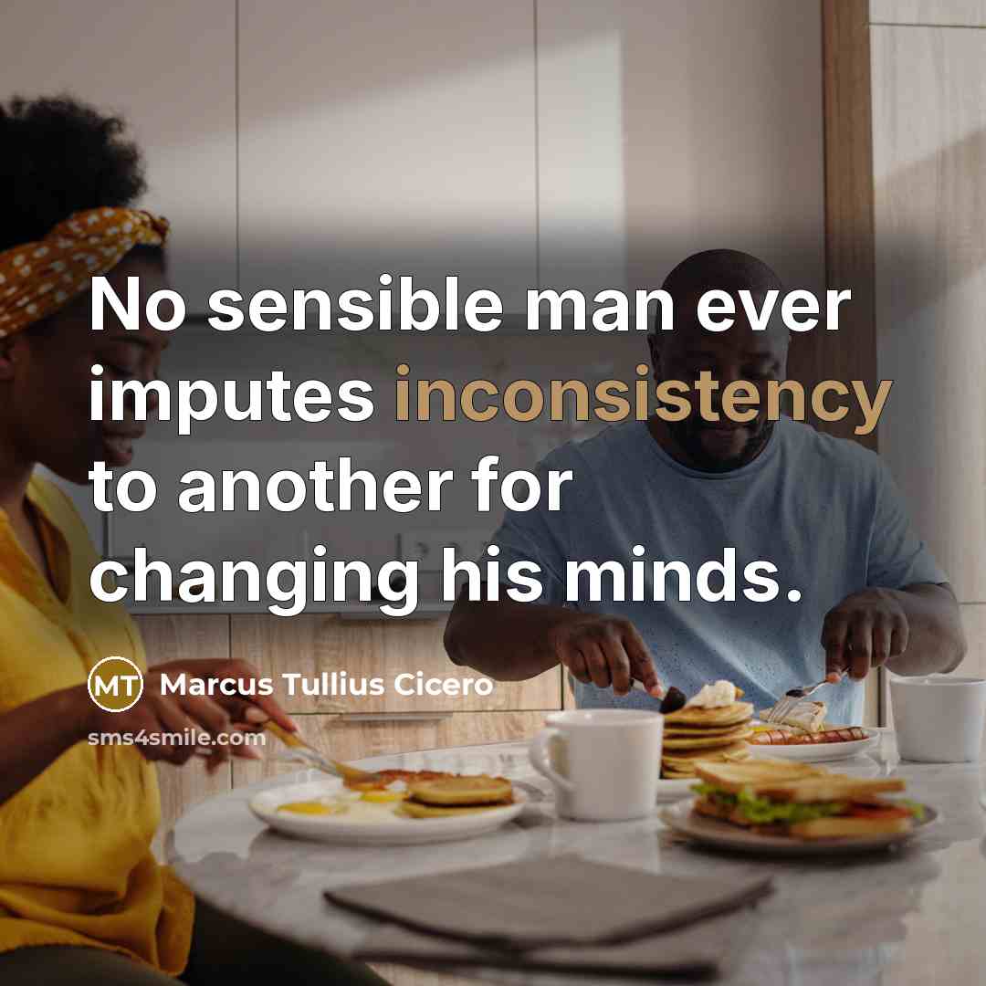 “No sensible man ever imputes inconsistency to another for changing his minds.” quote by Marcus Tullius Cicero