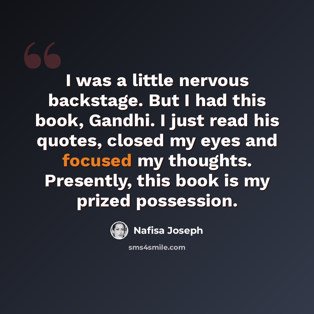 “I was a little nervous backstage. But I had this book, Gandhi. I just read his quotes, closed my eyes and focused my thoughts. Presently, this book is my prized possession.” quote by Nafisa Joseph