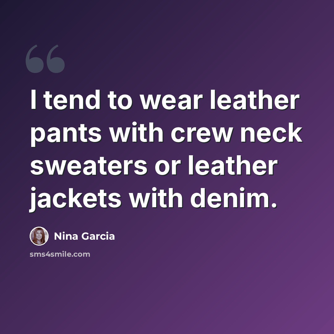 “I tend to wear leather pants with crew neck sweaters or leather jackets with denim.” quote by Nina Garcia