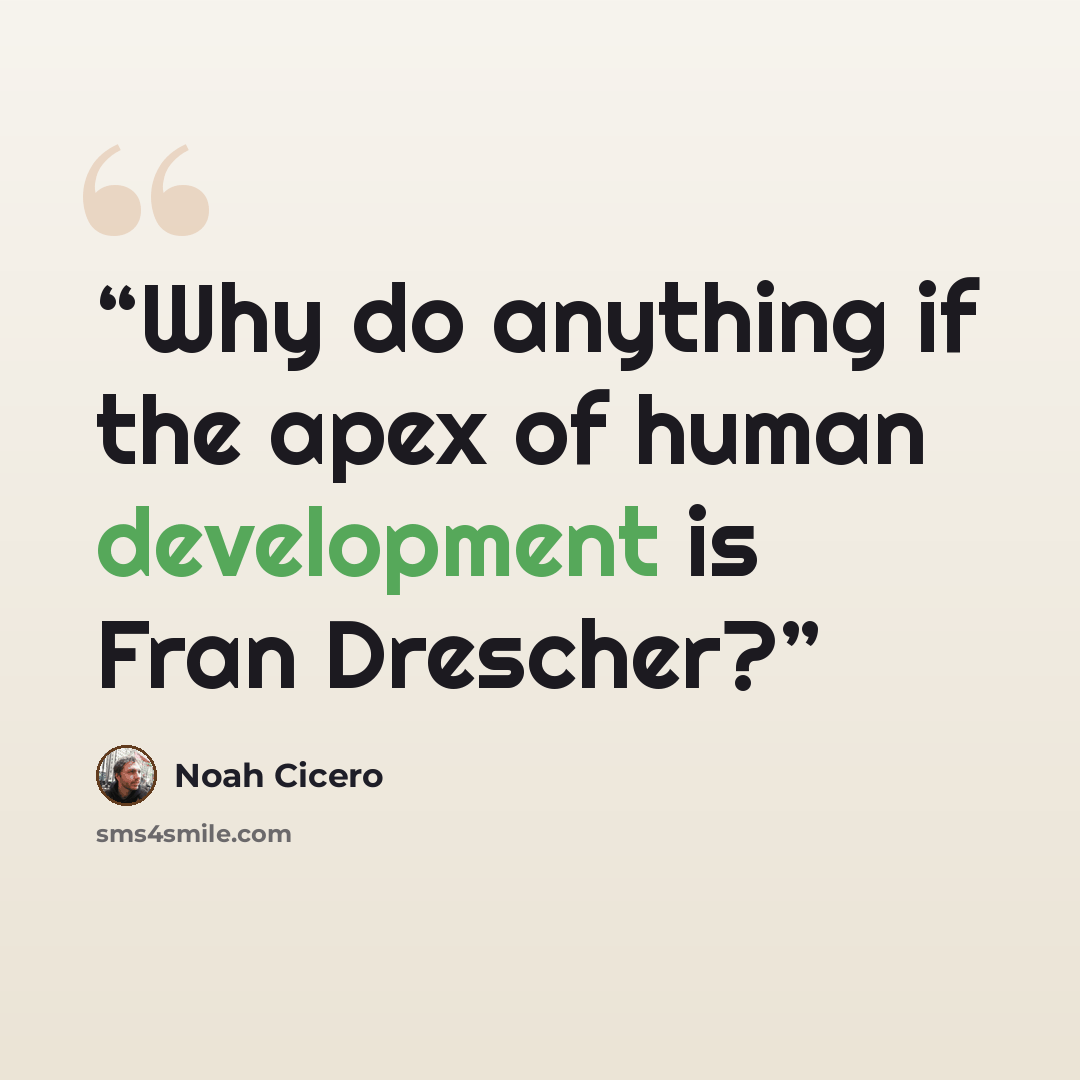 “Why do anything if the apex of human development is Fran Drescher?” quote by Noah Cicero