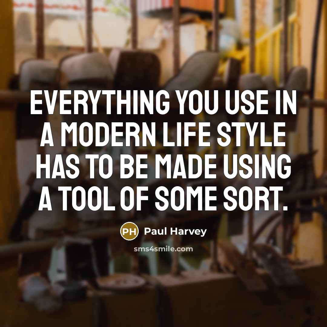 “Everything you use in a modern life style has to be made using a tool of some sort.” quote by Paul Harvey