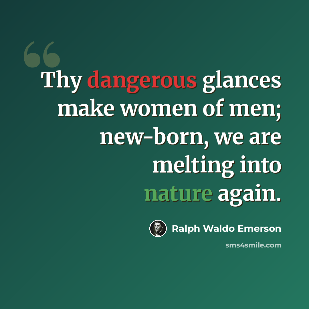 “Thy dangerous glances make women of men; new-born, we are melting into nature again.” quote by Ralph Waldo Emerson