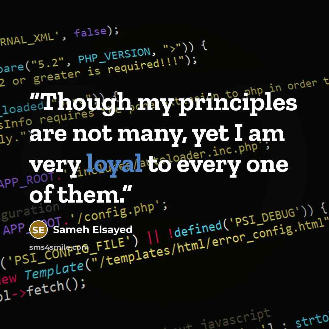 “Though my principles are not many, yet I am very loyal to every one of them.” quote by Sameh ELsayed