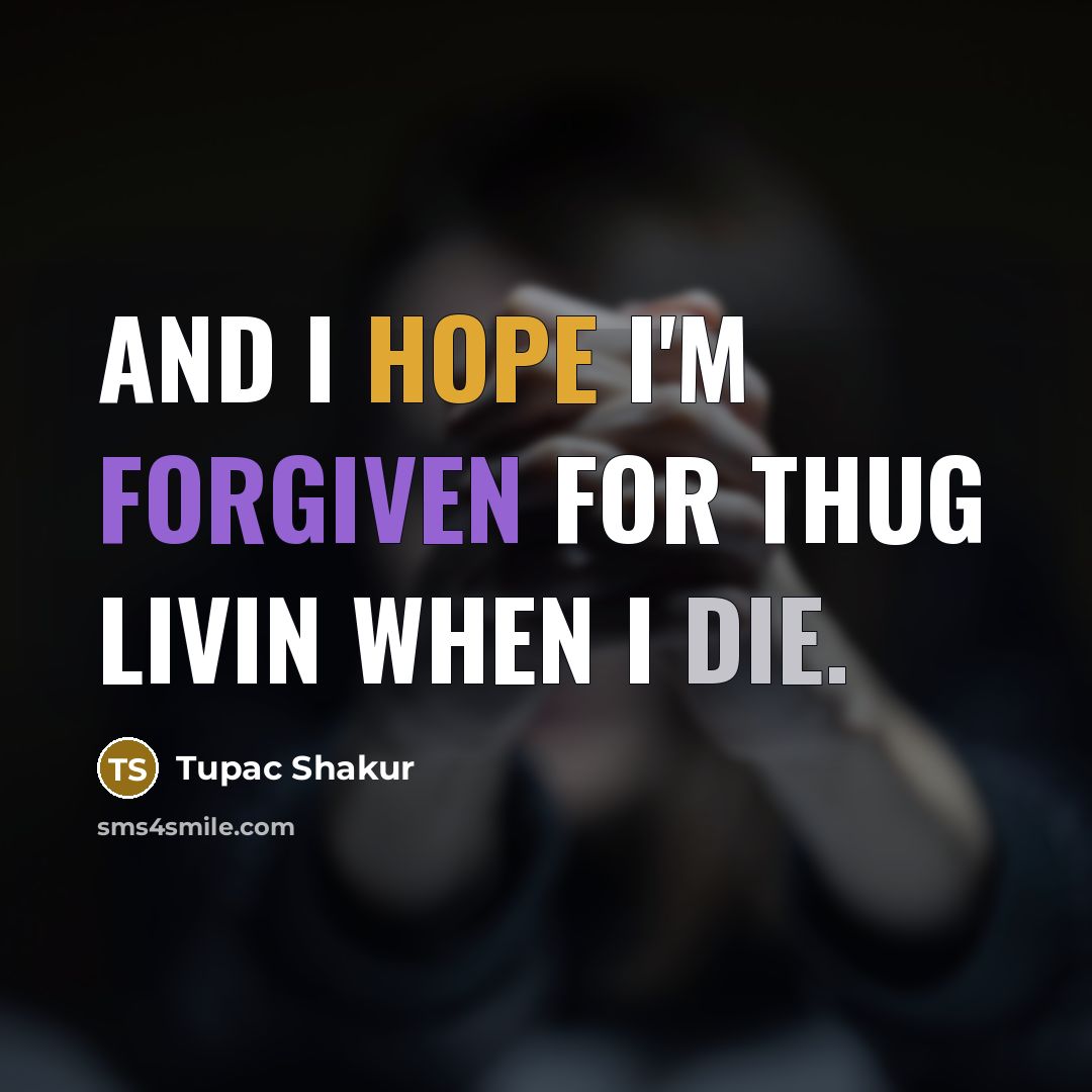 “And I hope I'm forgiven for Thug Livin when I die.” quote by Tupac Shakur