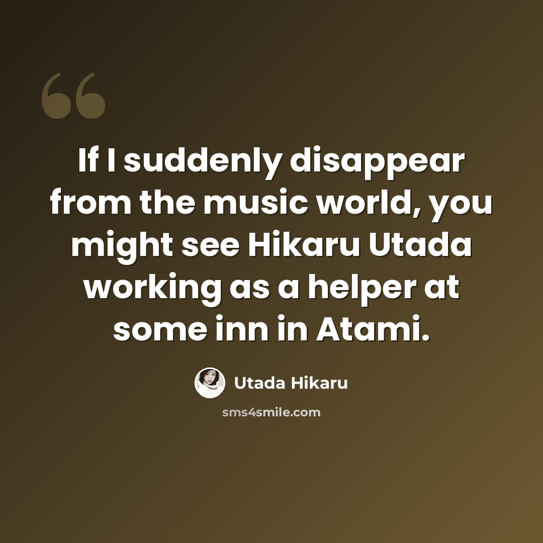 “If I suddenly disappear from the music world, you might see Hikaru Utada working as a helper at some inn in Atami.” quote by Utada Hikaru