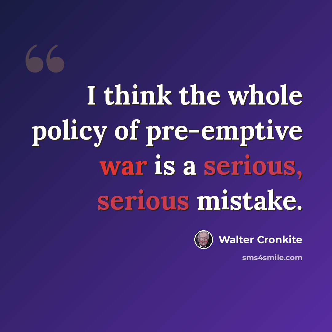 “I think the whole policy of pre-emptive war is a serious, serious mistake.” quote by Walter Cronkite