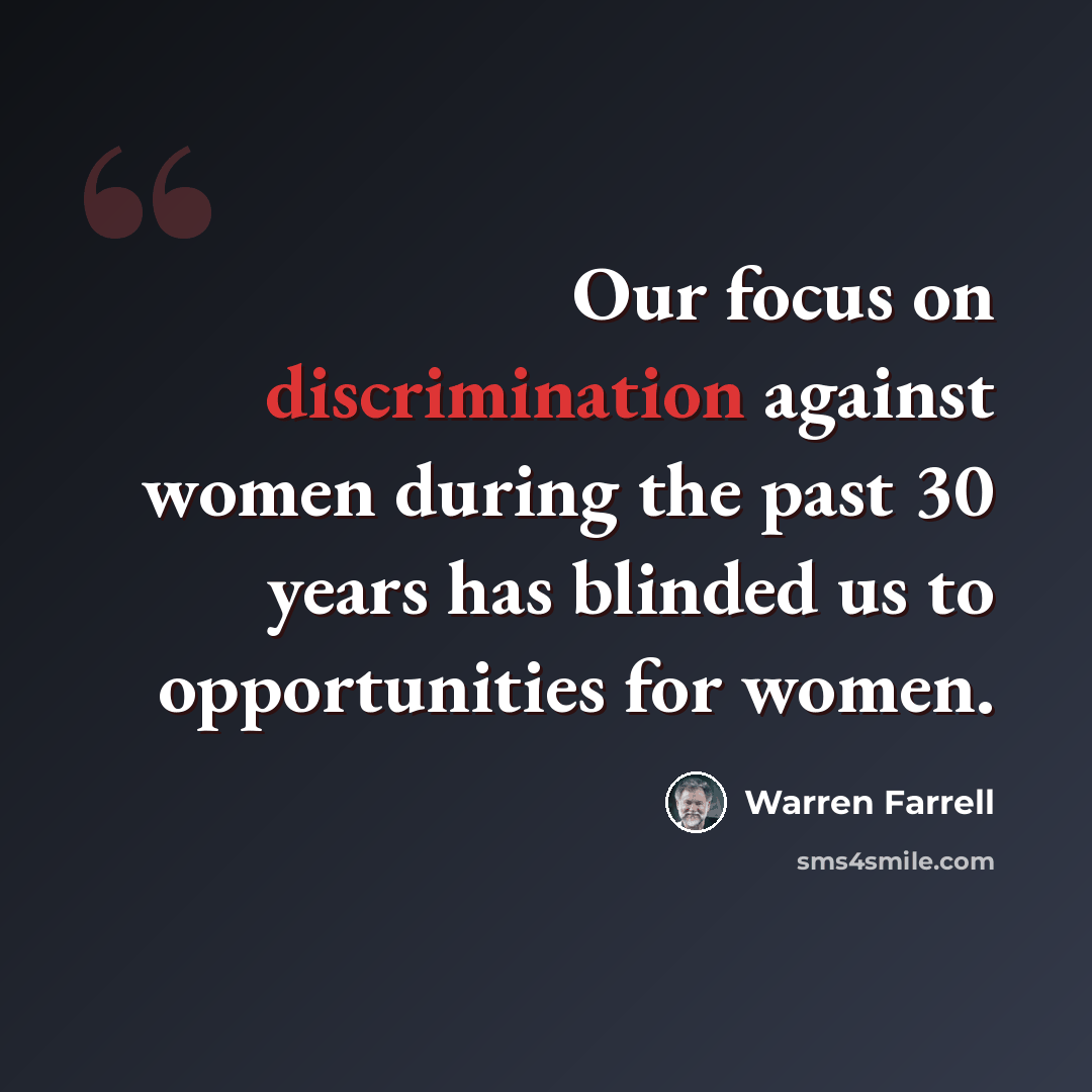 “Our focus on discrimination against women during the past 30 years has blinded us to opportunities for women.” quote by Warren Farrell