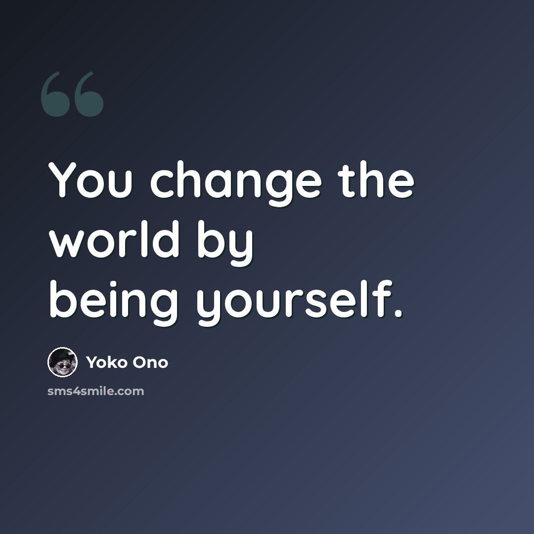 “You change the world by being yourself.” quote by Yoko Ono