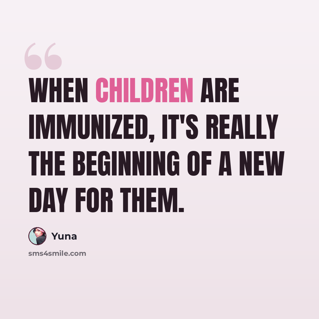 “When children are immunized, it's really the beginning of a new day for them.” quote by Yuna
