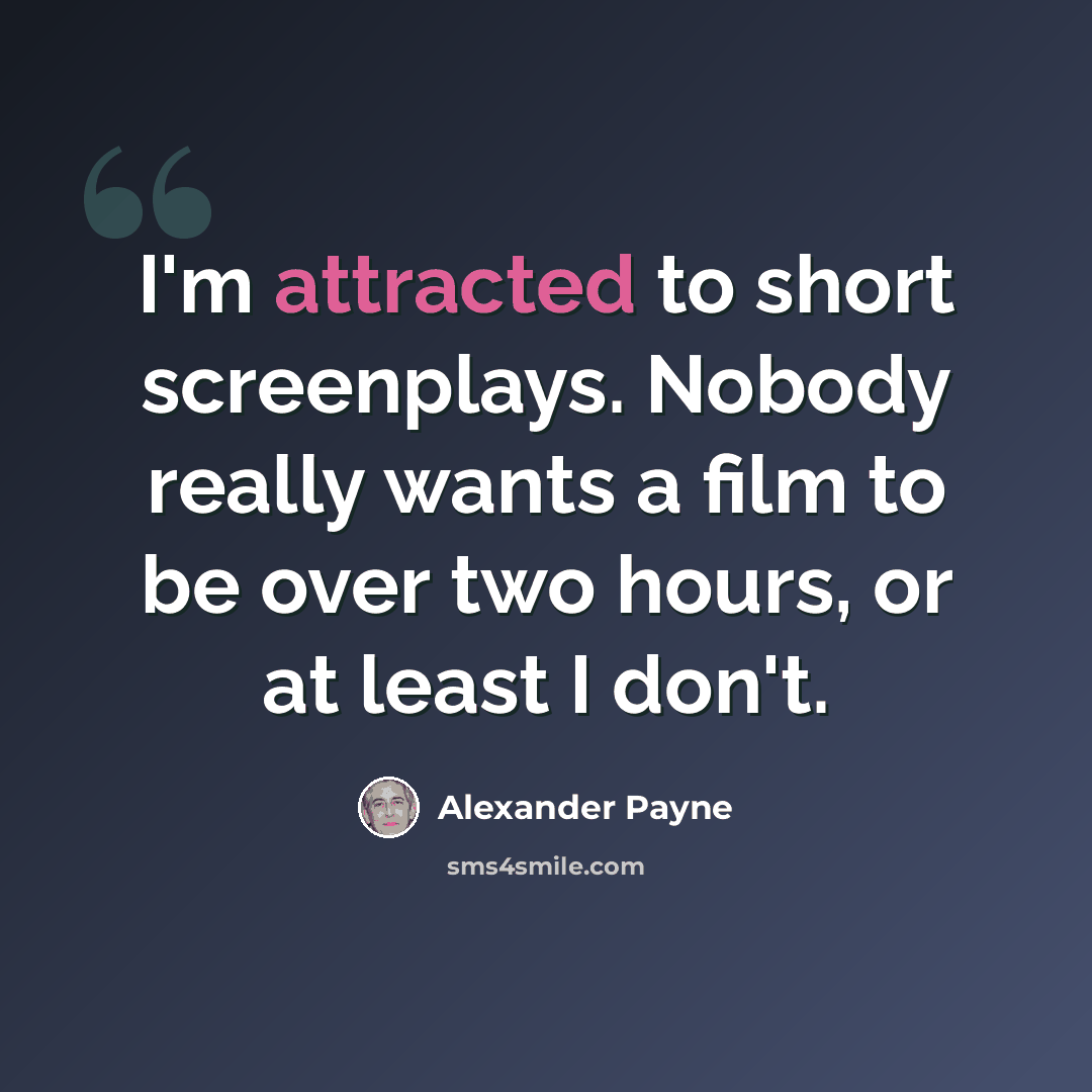 “I'm attracted to short screenplays. Nobody really wants a film to be over two hours, or at least I don't.” quote by Alexander Payne
