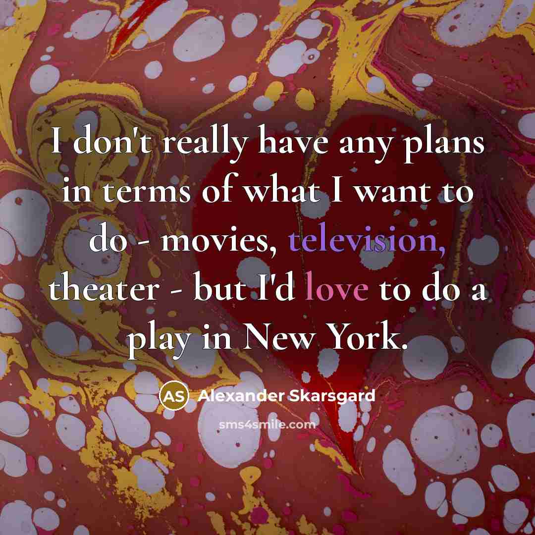 “I don't really have any plans in terms of what I want to do - movies, television, theater - but I'd love to do a play in New York.” quote by Alexander Skarsgard