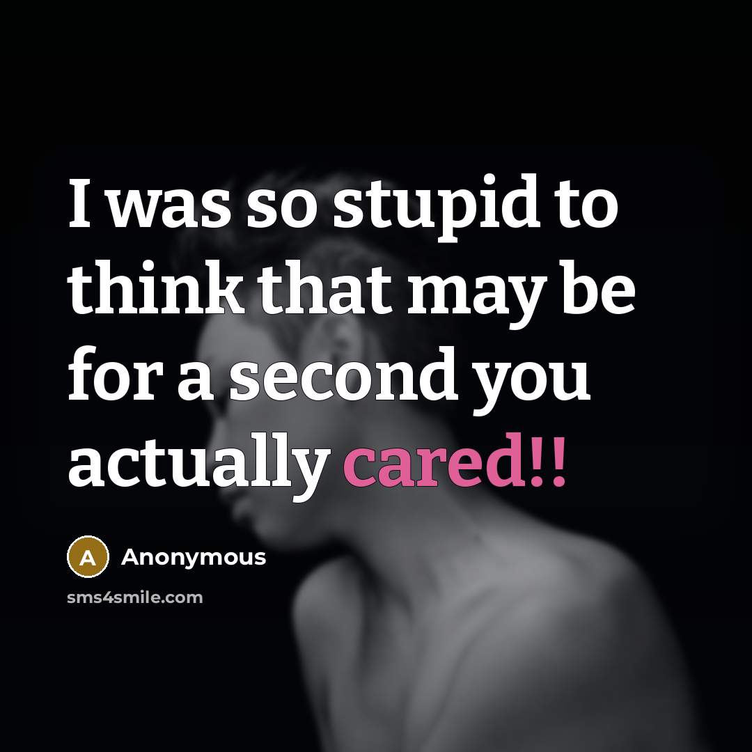 “I was so stupid to think that may be for a second you actually cared!!” quote by Anonymous