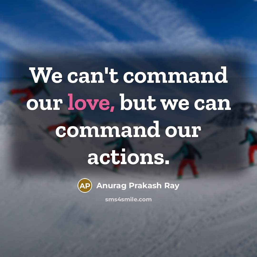 “We can't command our love, but we can command our actions.” quote by Anurag Prakash Ray