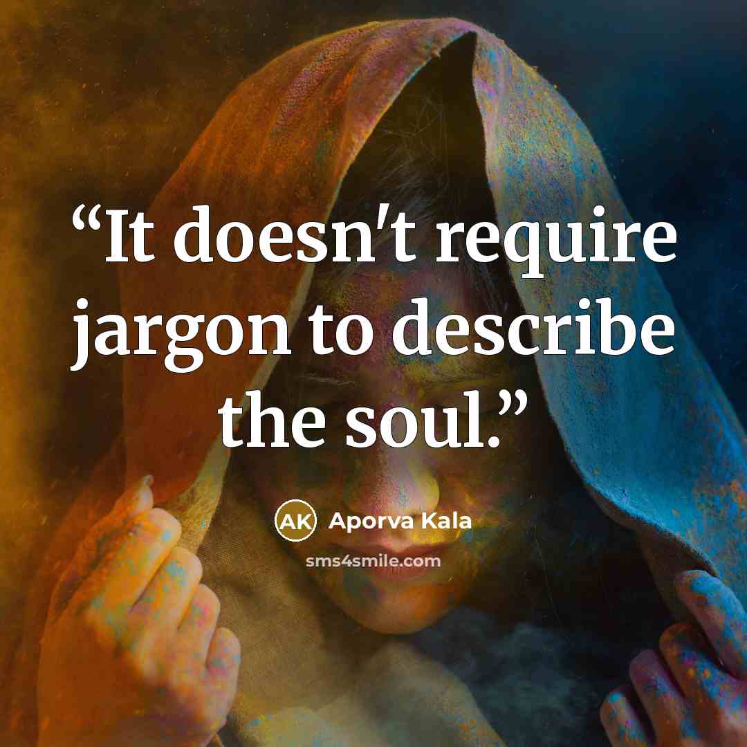 “It doesn't require jargon to describe the soul.” quote by Aporva Kala