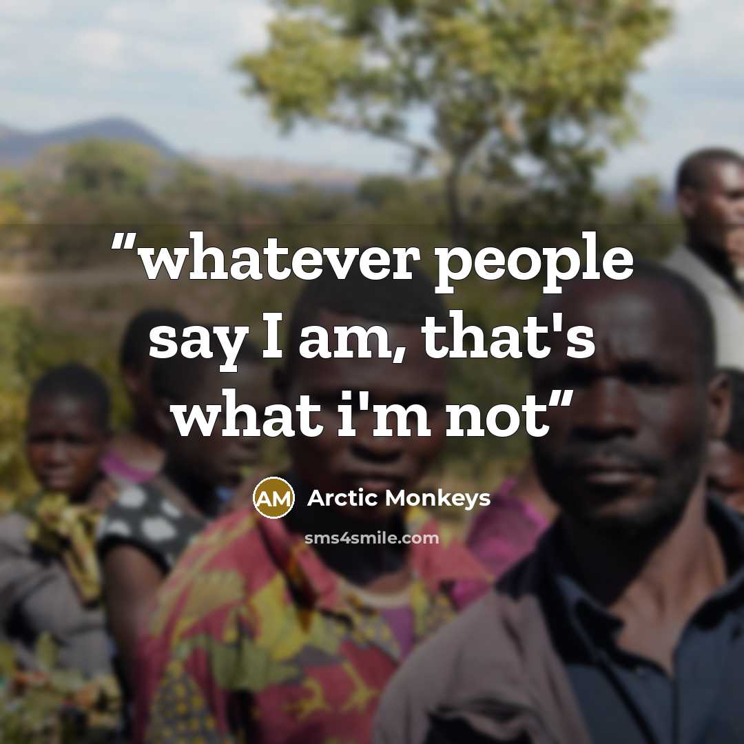 “whatever people say I am, that's what i'm not” quote by Arctic Monkeys