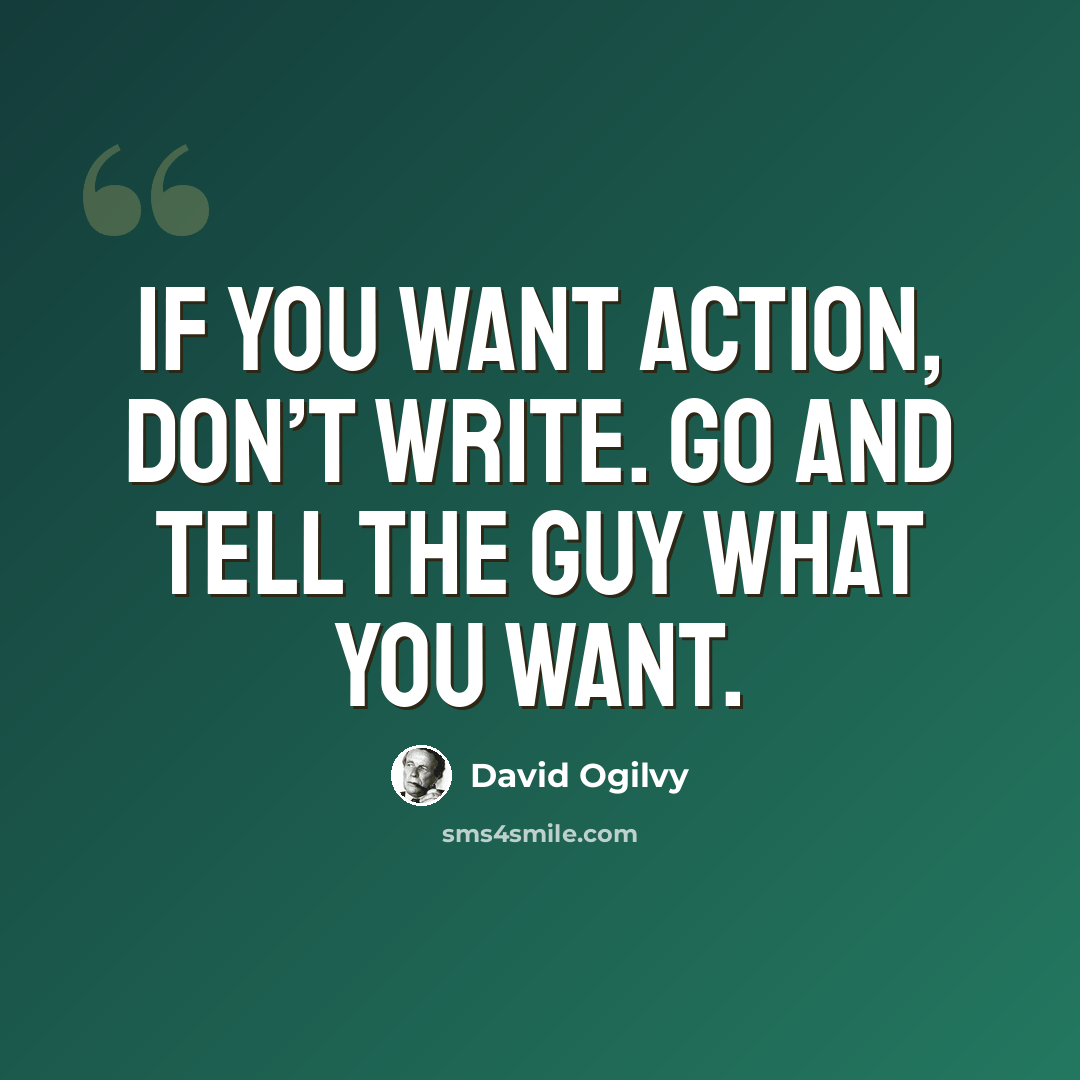 “If you want ACTION, don’t write. Go and tell the guy what you want.” quote by David Ogilvy