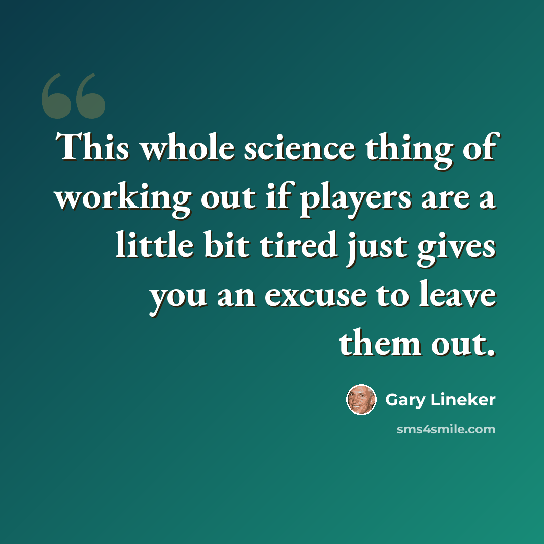 “This whole science thing of working out if players are a little bit tired just gives you an excuse to leave them out.” quote by Gary Lineker