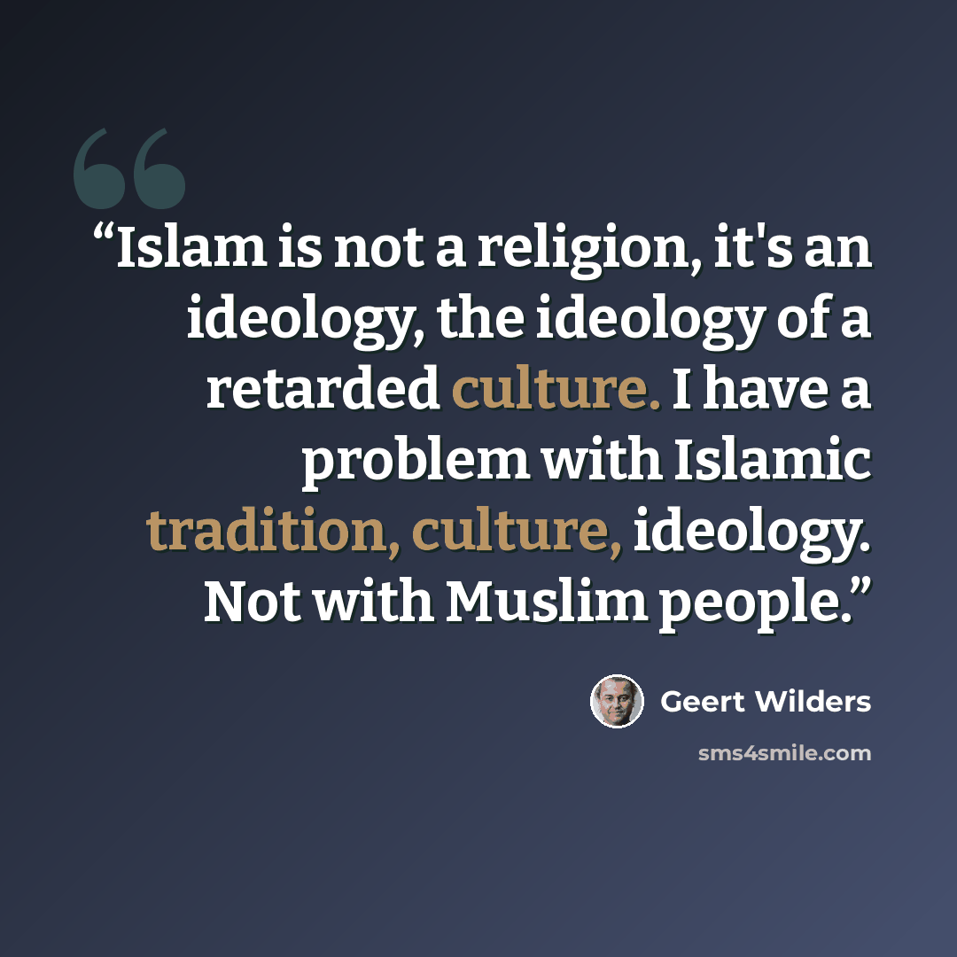 “Islam is not a religion, it's an ideology, the ideology of a retarded culture. I have a problem with Islamic tradition, culture, ideology. Not with Muslim people.” quote by Geert Wilders