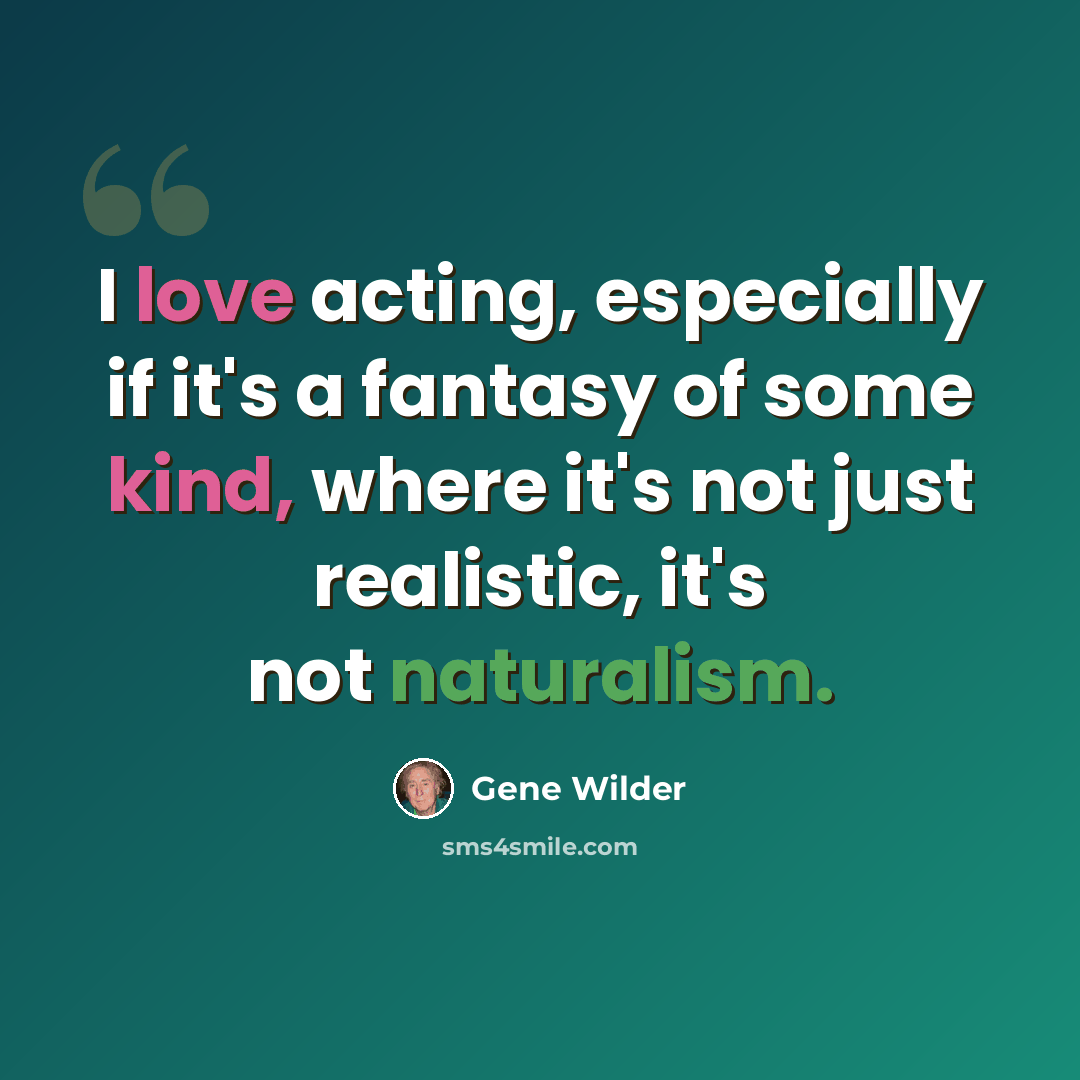 “I love acting, especially if it's a fantasy of some kind, where it's not just realistic, it's not naturalism.” quote by Gene Wilder