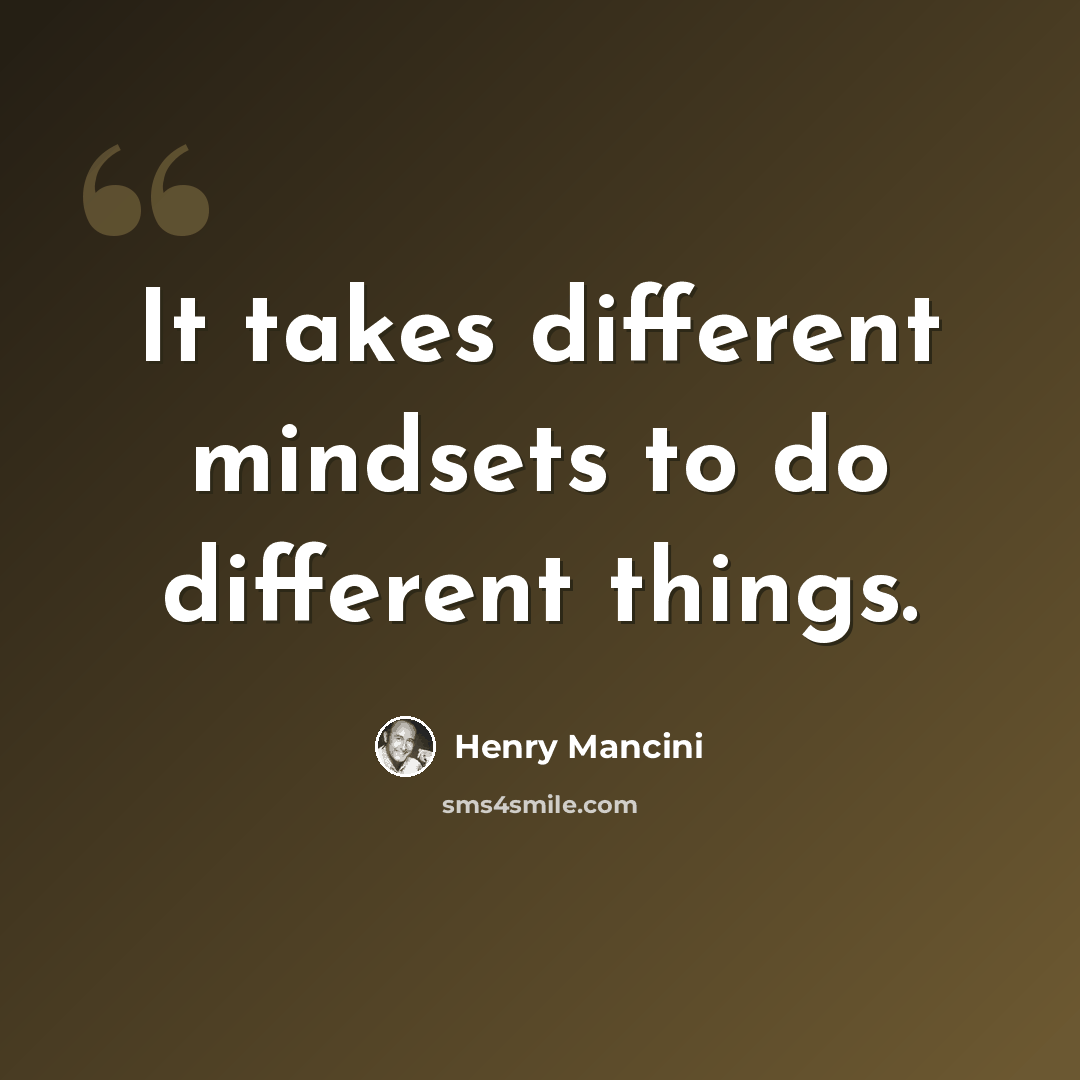 “It takes different mindsets to do different things.” quote by Henry Mancini