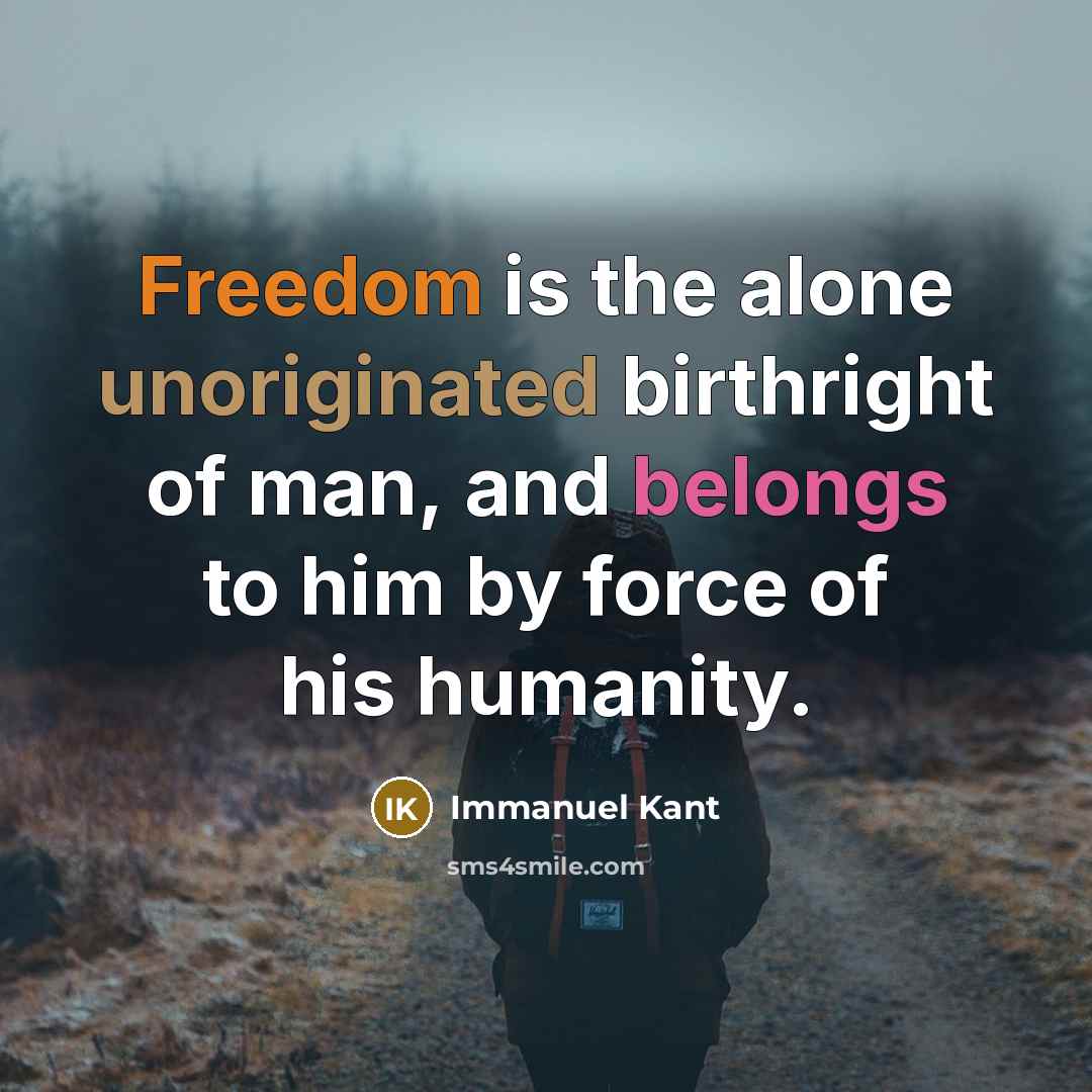 “Freedom is the alone unoriginated birthright of man, and belongs to him by force of his humanity.” quote by Immanuel Kant