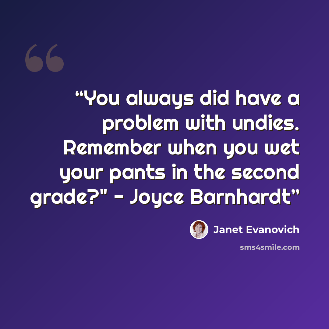 “You always did have a problem with undies. Remember when you wet your pants in the second grade?" - Joyce Barnhardt” quote by Janet Evanovich