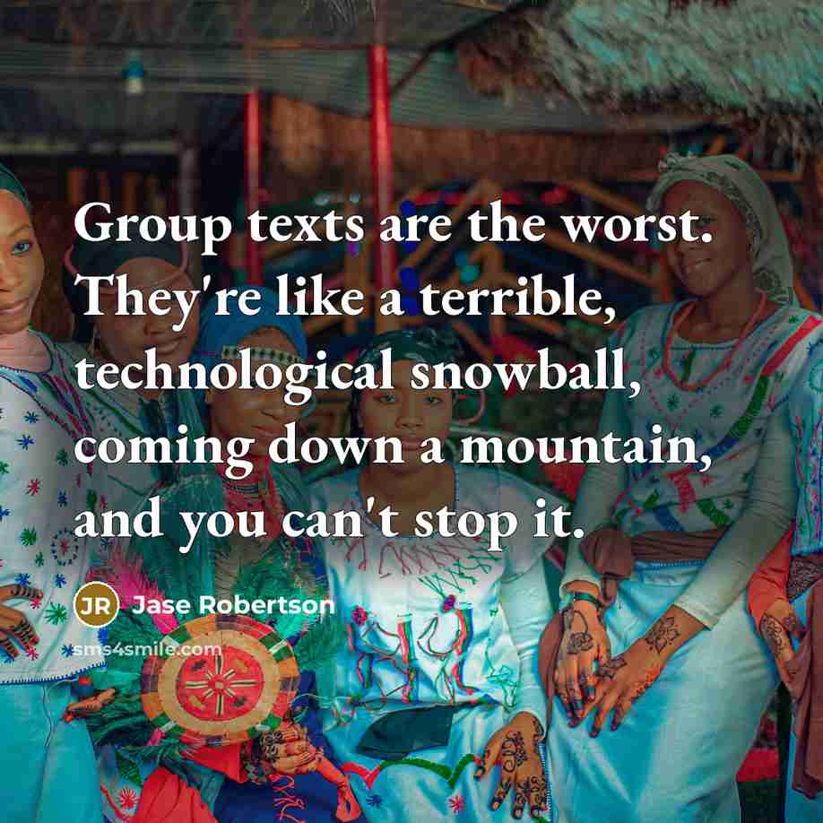 “Group texts are the worst. They're like a terrible, technological snowball, coming down a mountain, and you can't stop it.” quote by Jase Robertson