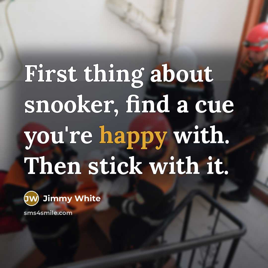 “First thing about snooker, find a cue you're happy with. Then stick with it.” quote by Jimmy White
