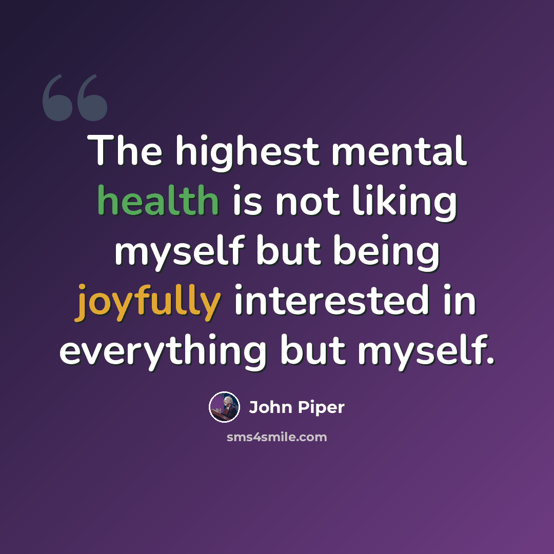“The highest mental health is not liking myself but being joyfully interested in everything but myself.” quote by John Piper