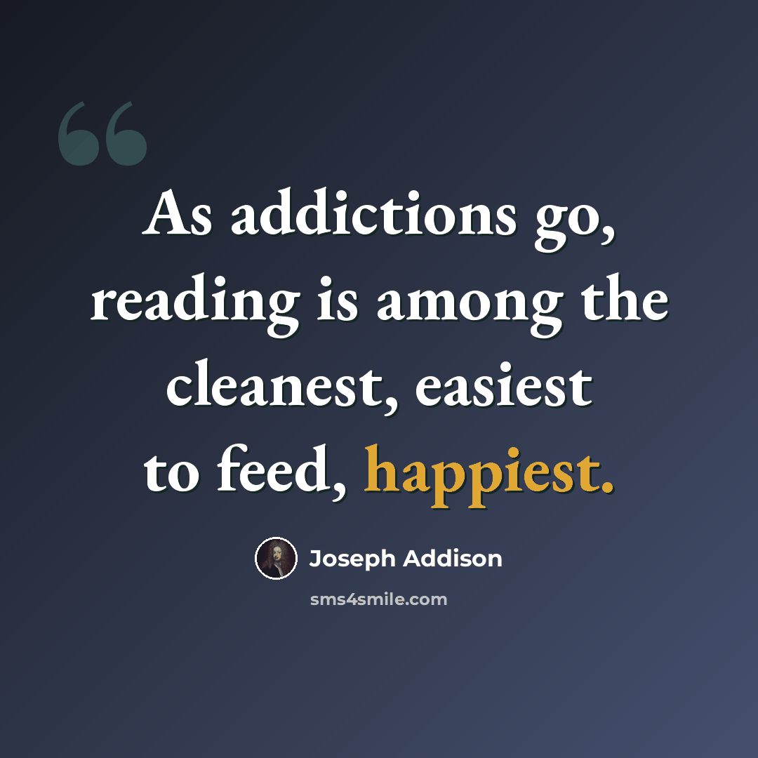 “As addictions go, reading is among the cleanest, easiest to feed, happiest.” quote by Joseph Addison