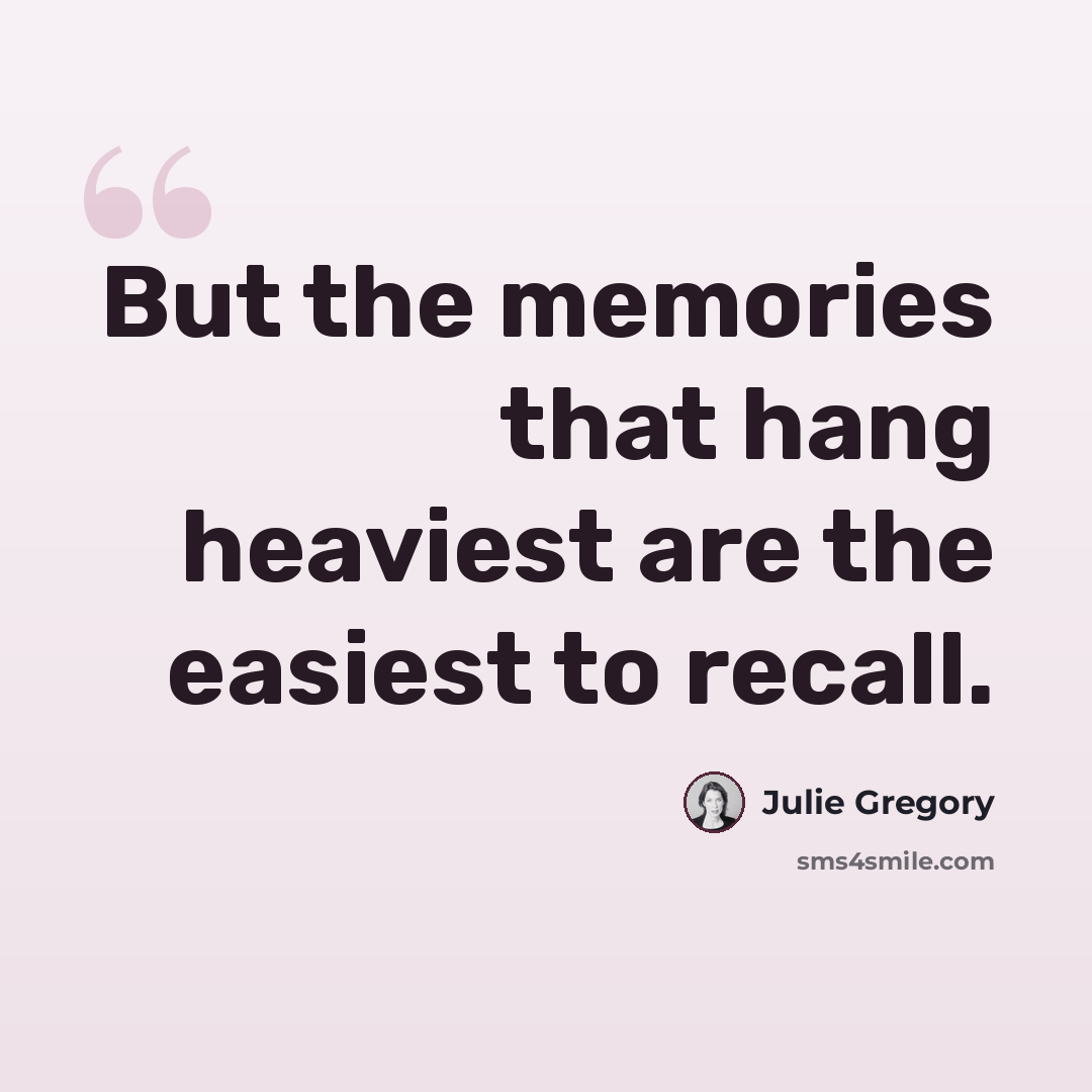 “But the memories that hang heaviest are the easiest to recall.” quote by Julie Gregory