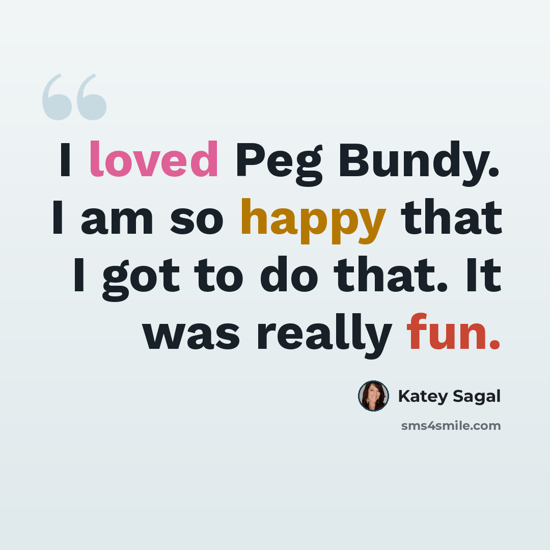 “I loved Peg Bundy. I am so happy that I got to do that. It was really fun.” quote by Katey Sagal