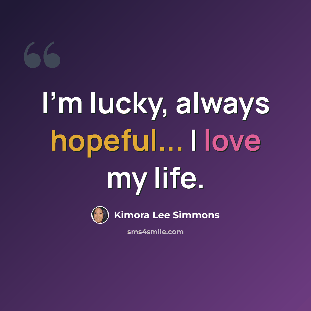 “I'm lucky, always hopeful... I love my life.” quote by Kimora Lee Simmons
