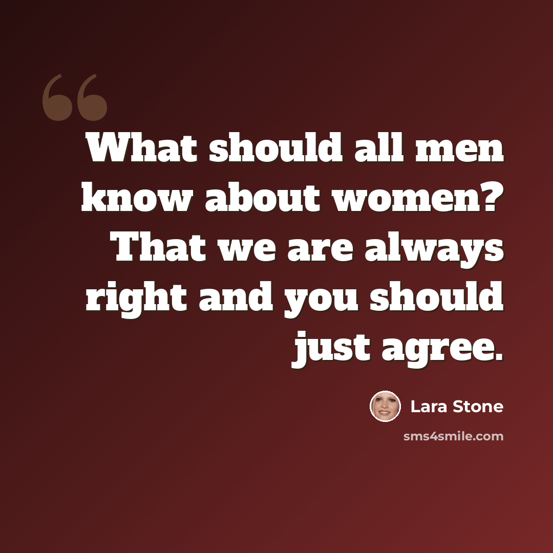 “What should all men know about women? That we are always right and you should just agree.” quote by Lara Stone
