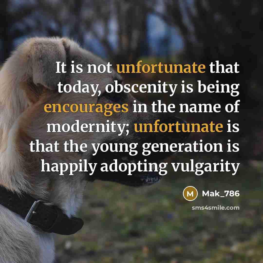 “It is not unfortunate that today, obscenity is being encourages in the name of modernity; unfortunate is that the young generation is happily adopting vulgarity” quote by Mak_786