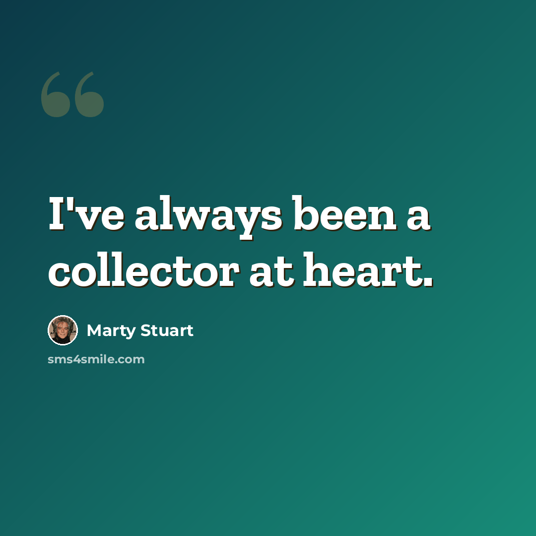 “I've always been a collector at heart.” quote by Marty Stuart
