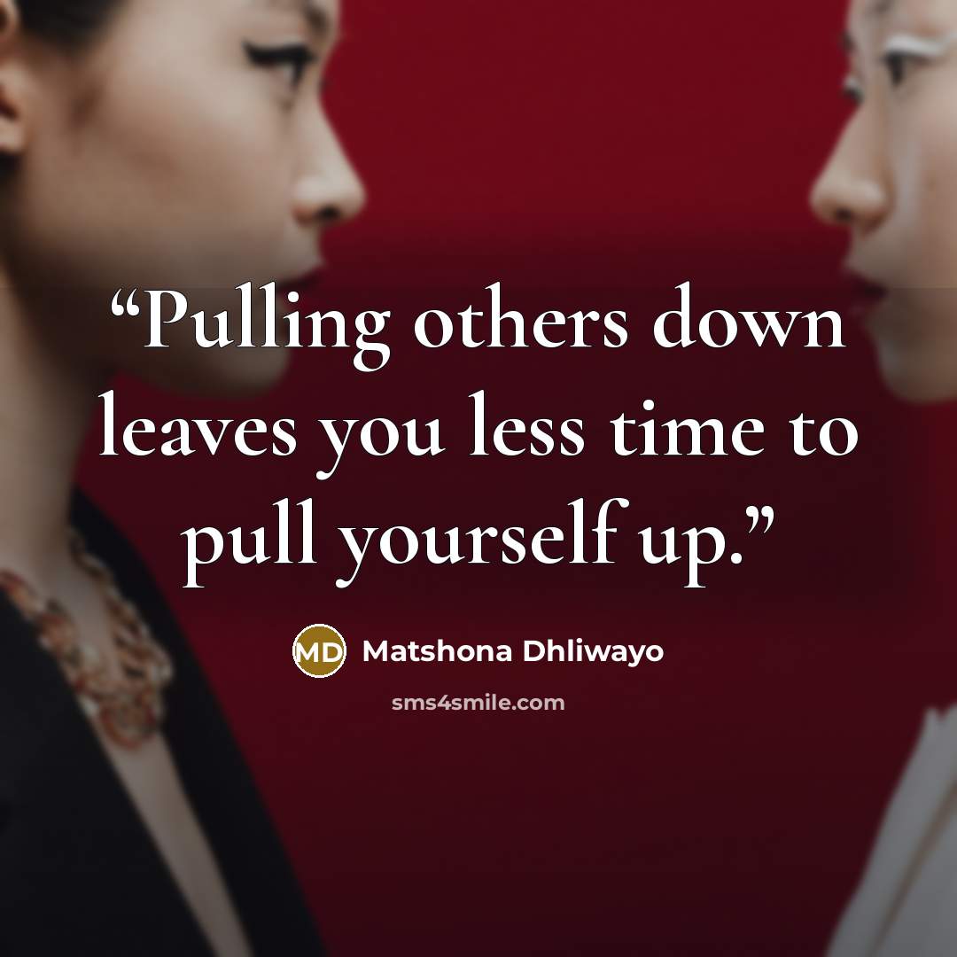 “Pulling others down leaves you less time to pull yourself up.” quote by Matshona Dhliwayo