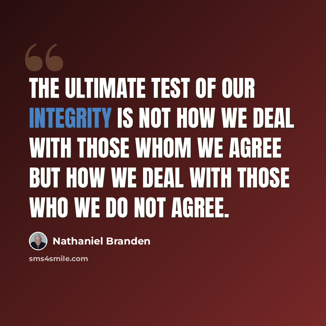 “The ultimate test of our integrity is not how we deal with those whom we agree but how we deal with those who we do not agree.” quote by Nathaniel Branden