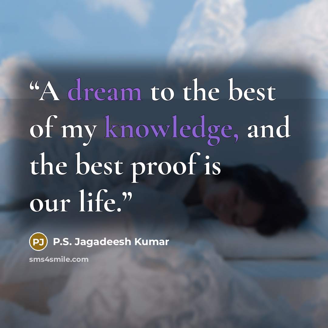 “A dream to the best of my knowledge, and the best proof is our life.” quote by P.S. Jagadeesh Kumar