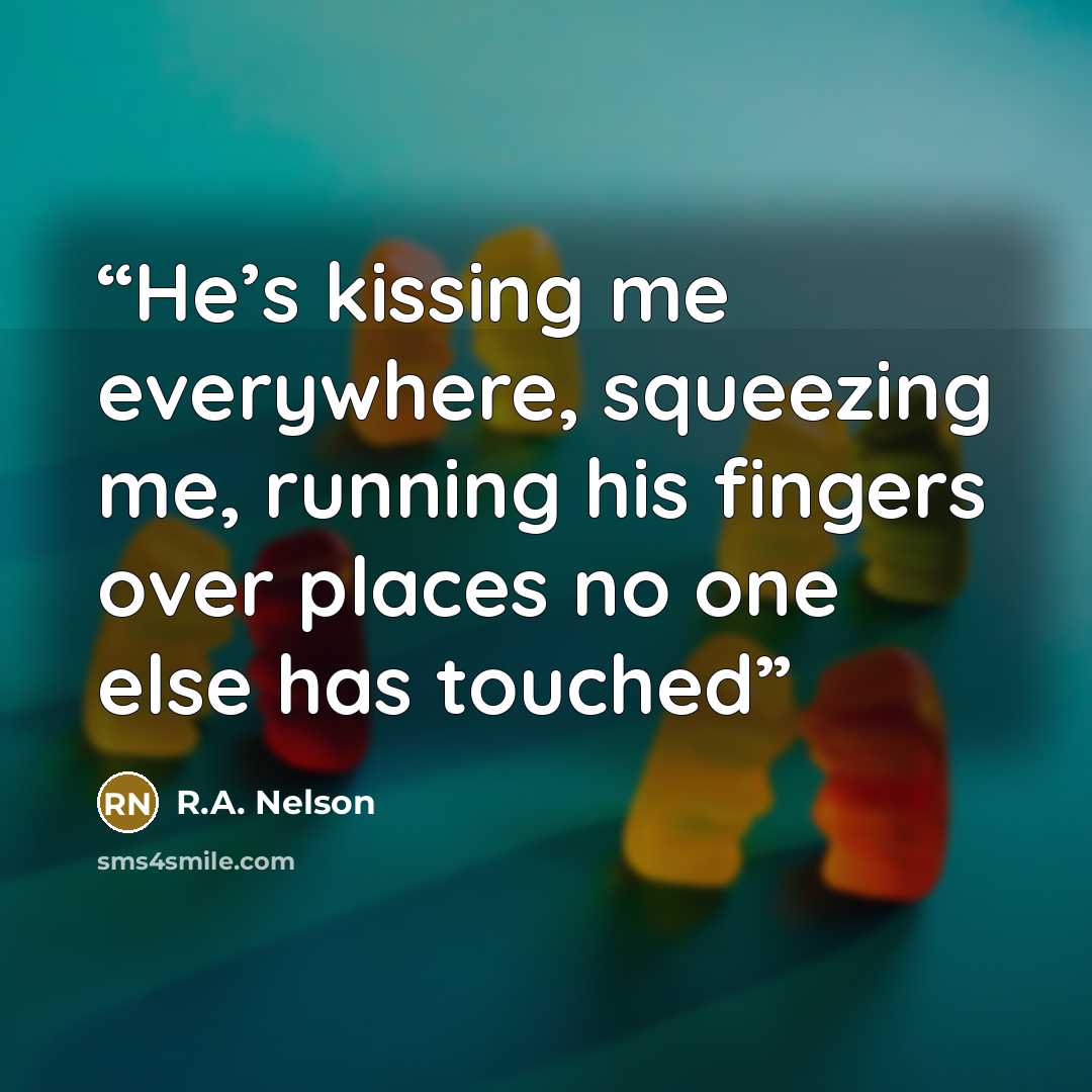 “He’s kissing me everywhere, squeezing me, running his fingers over places no one else has touched” quote by R.A. Nelson