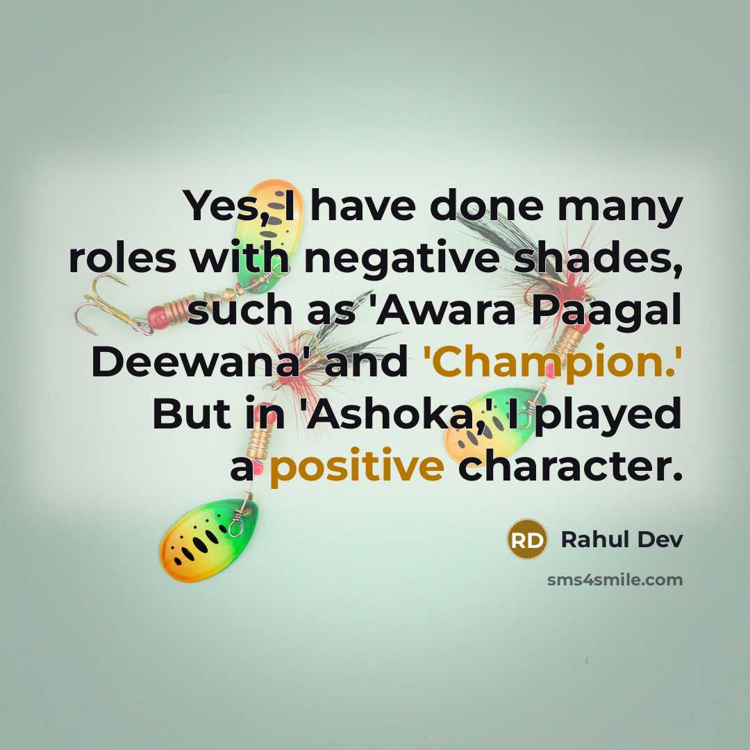 “Yes, I have done many roles with negative shades, such as 'Awara Paagal Deewana' and 'Champion.' But in 'Ashoka,' I played a positive character.” quote by Rahul Dev