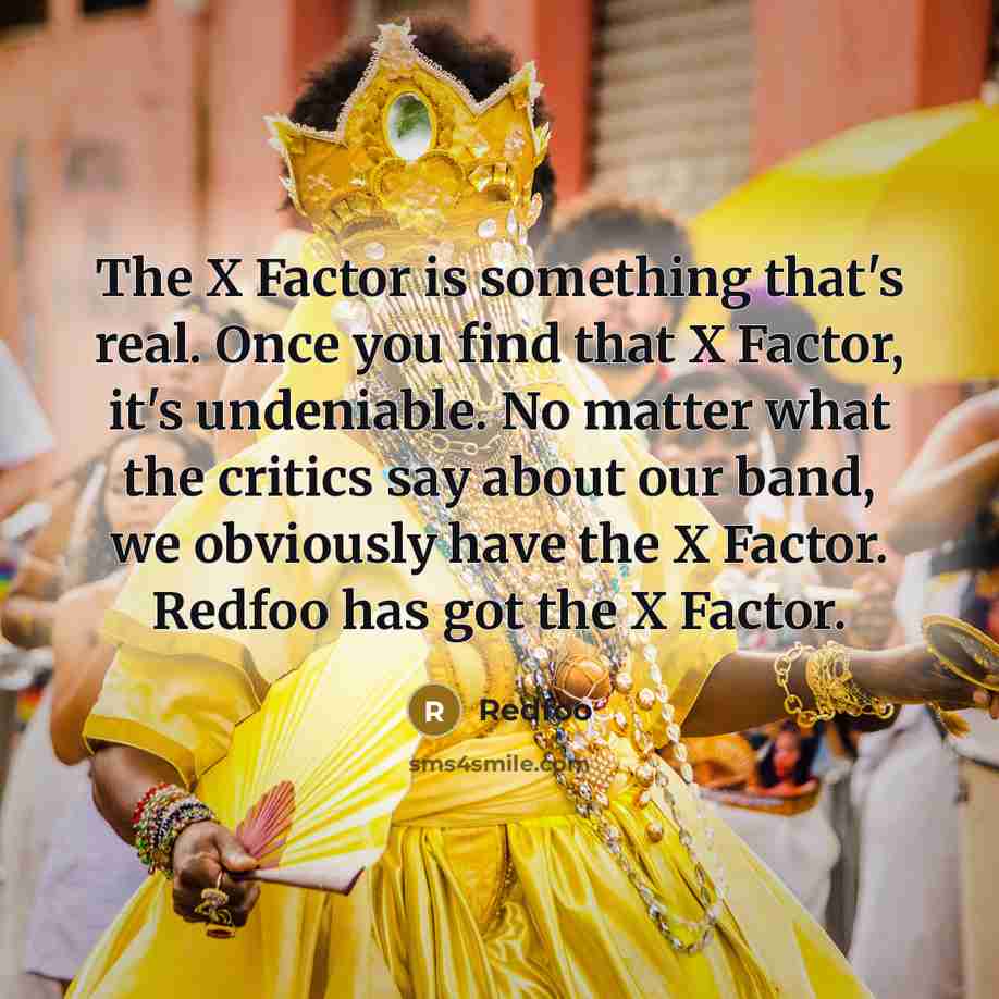 “The X Factor is something that's real. Once you find that X Factor, it's undeniable. No matter what the critics say about our band, we obviously have the X Factor. Redfoo has got the X Factor.” quote by Redfoo