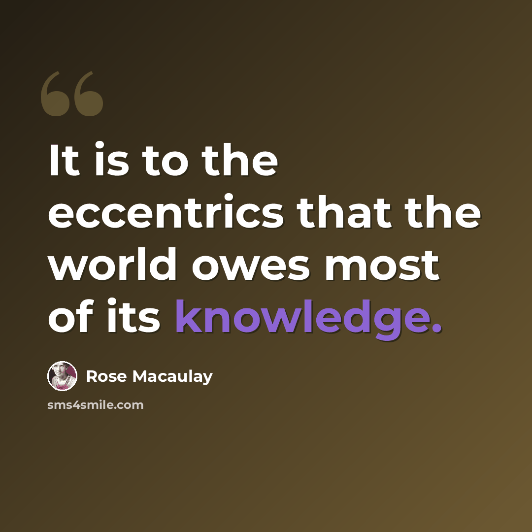 “It is to the eccentrics that the world owes most of its knowledge.” quote by Rose Macaulay