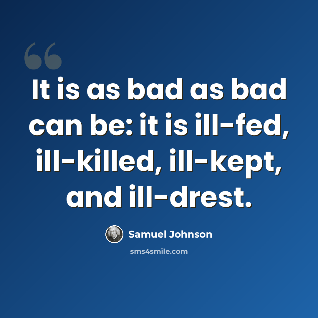 “It is as bad as bad can be: it is ill-fed, ill-killed, ill-kept, and ill-drest.” quote by Samuel Johnson