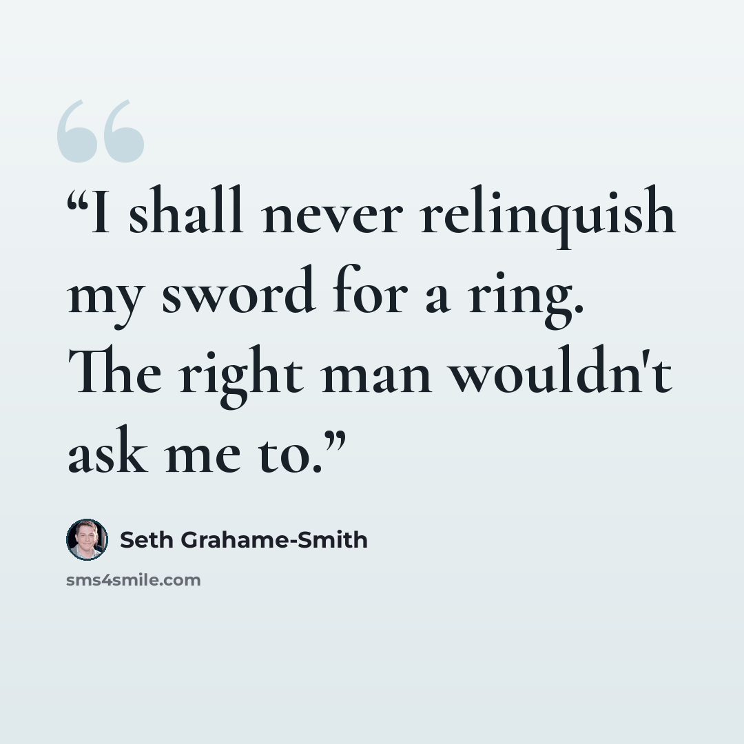 “I shall never relinquish my sword for a ring. The right man wouldn't ask me to.” quote by Seth Grahame-Smith