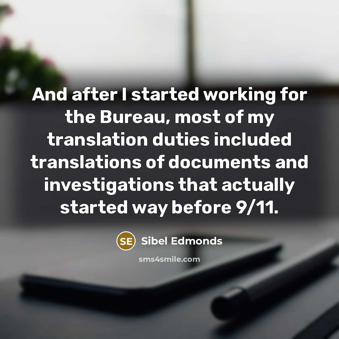 “And after I started working for the Bureau, most of my translation duties included translations of documents and investigations that actually started way before 9/11.” quote by Sibel Edmonds