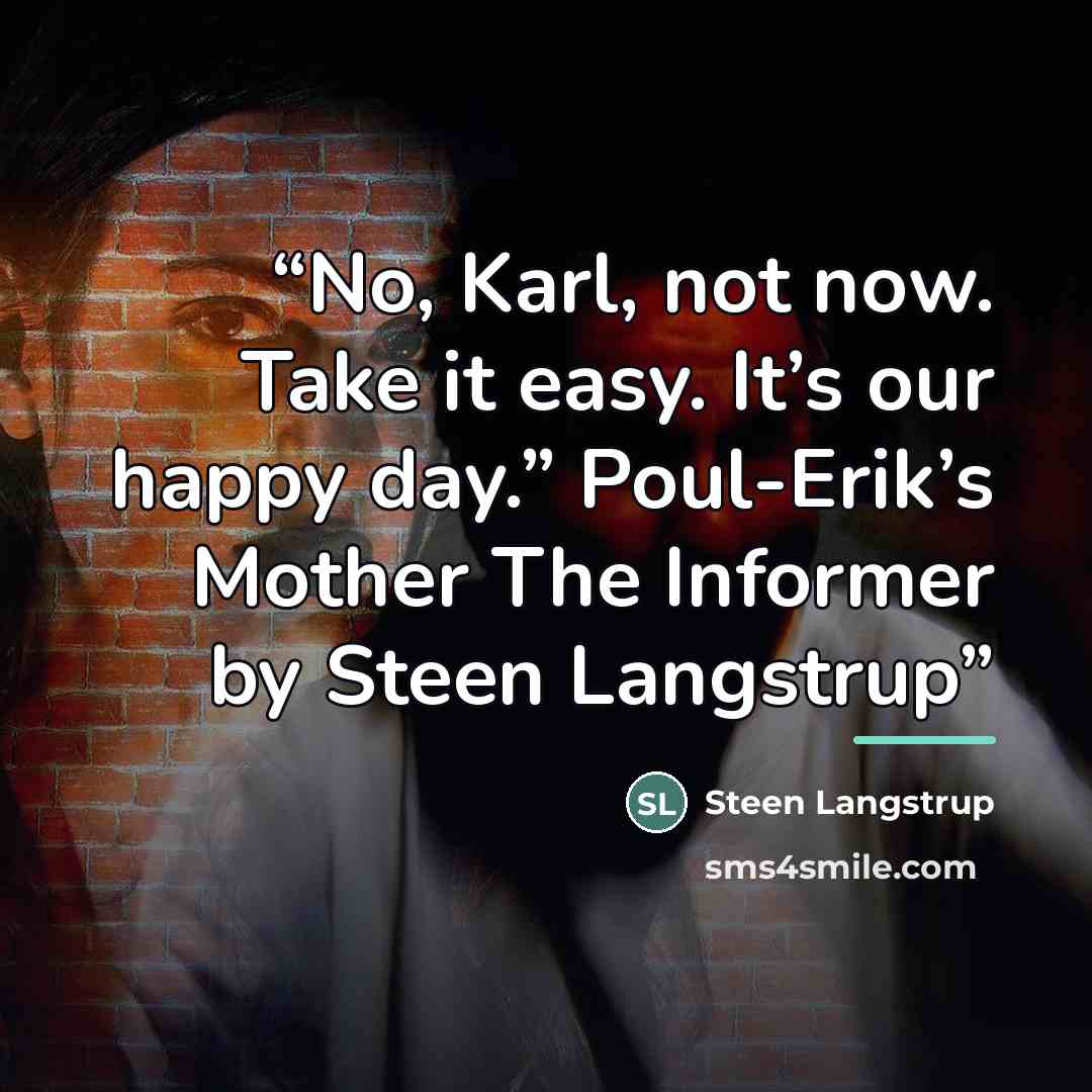 “No, Karl, not now. Take it easy. It’s our happy day.” Poul-Erik’s Mother The Informer by Steen Langstrup” quote by Steen Langstrup